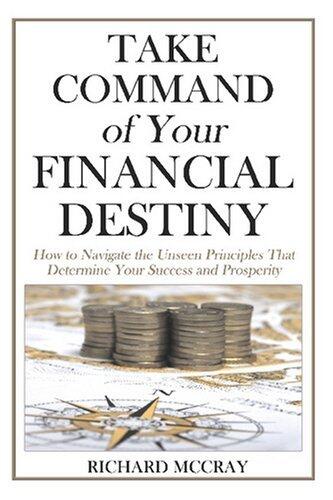 Take Command of Your Financial Destiny: How to Navigate the Unseen Principles That Determine Your Success and Prosperity
