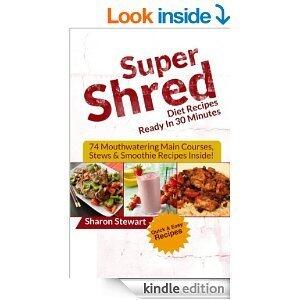 Super Shred Diet Recipes Ready In 30 Minutes - 74 Mouthwatering Main Courses, Stews & Smoothie Recipes Inside