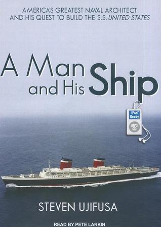 A Man and His Ship: America's Greatest Naval Architect and His Quest to Build the S.S. United States