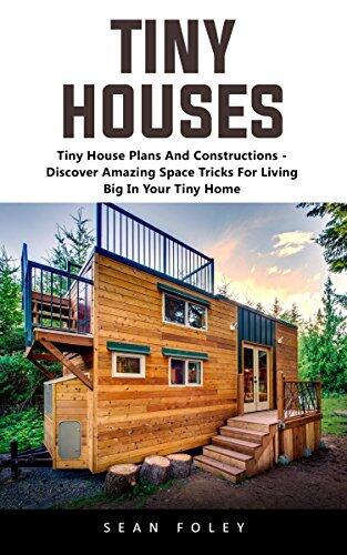 Tiny Houses: Tiny House Plans And Constructions - Discover Amazing Space Tricks For Living Big In Your Tiny Home!
