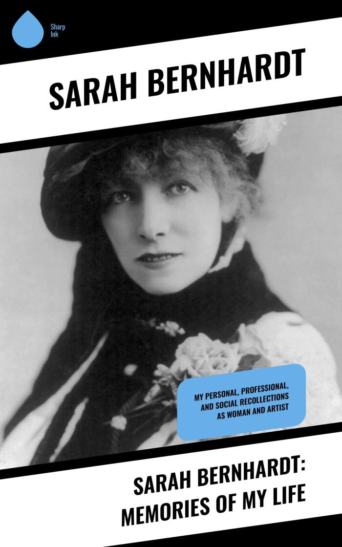 Sarah Bernhardt: Memories of My Life: My Personal, Professional, and Social Recollections as Woman and Artist