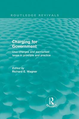 Charging for Government (Routledge Revivals): User Charges and Earmarked Taxes in Principle and Practice