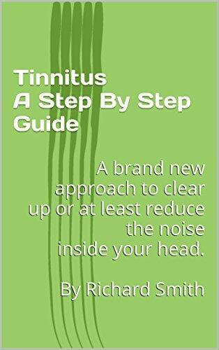 Tinnitus: A Step by Step Guide to Reduce the Symptoms. A Brand New Approach to Clear Up or at Least Reduce the Noise Inside Your Head