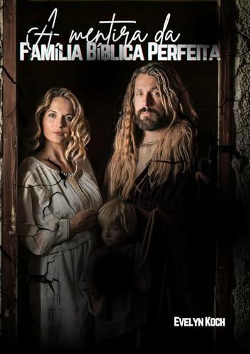 A mentira da Família Bíblica Perfeita: Lições da Bíblia para a Vida Real (Teologia Brasileira)