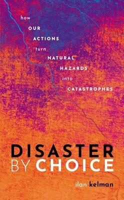 Disaster by Choice: How Our Actions Turn Natural Hazards into Catastrophes