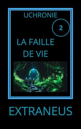 LA FAILLE DE VIE: Amazonie, 2037 : un gouffre s'ouvre sur l'origine du monde (UCHRONIES EXTRANEUS)