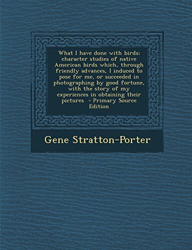 What I have done with birds; character studies of native American birds which, through friendly advances, I induced to pose for me, or succeeded in ... in obtaining their pictures - Primary Sour