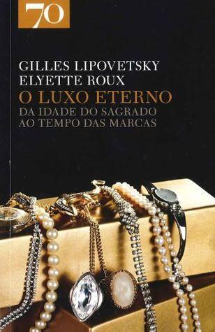 O luxo eterno : da idade do sagrado ao tempo das marcas