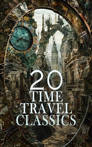 20 Time Travel Classics: Science Fiction & Fantasy Novels: The Time Machine, Looking Backward, New Amazonia, The Night Land, Sylvie & Bruno, A Christmas Carol