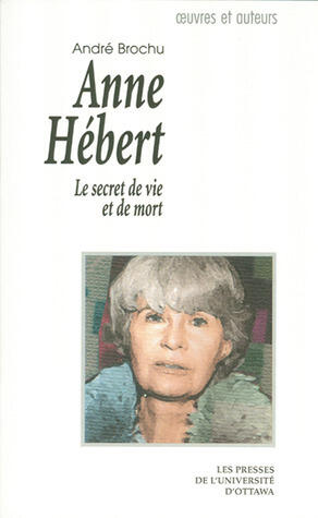 Anne Hébert: Le Secret de Vie Et de Mort (Collection Oeuvres Et Auteurs)