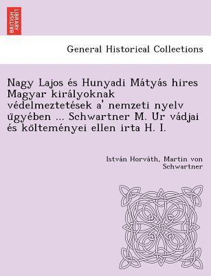 Nagy Lajos És Hunyadi Mátyás Hires Magyar Királyoknak Védelmeztetések A' Nemzeti Nyelv Ügyében ... Schwartner M. Úr Vádjai És Költeményei Ellen Irta H. I.