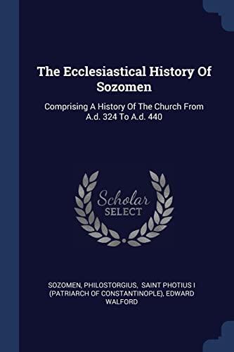 The Ecclesiastical History Of Sozomen: Comprising A History Of The Church From A.d. 324 To A.d. 440