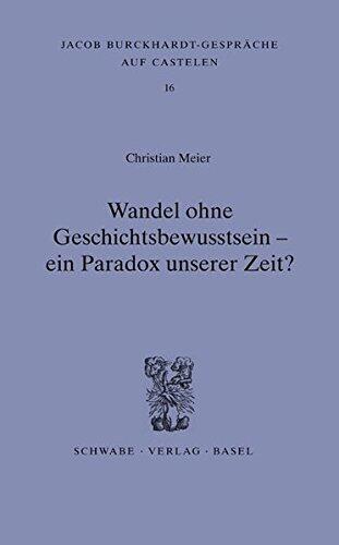 Wandel Ohne Geschichtsbewusstsein - Ein Paradox Unserer Zeit? (Jacob Burckhardt-Gesprache Auf Castelen)