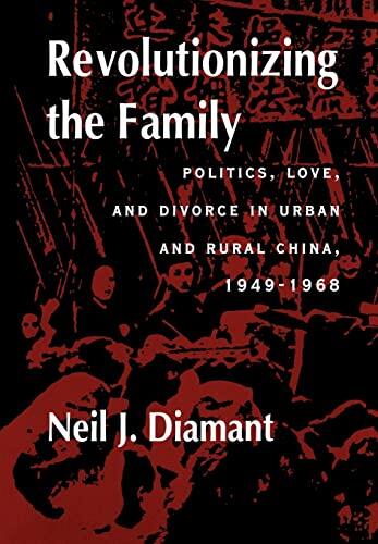Revolutionizing the Family: Politics, Love, and Divorce in Urban and Rural China, 1949-1968