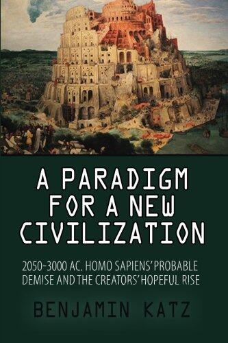 A paradigm for a new civilzation-a book: 2050-3000 AC.Homo sapiens`probable demise and the creators` hopeful rise.