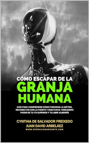 Cómo Escapar De La Granja Humana: Guía Para Comprender Cómo Funciona La Mátrix, Reconectar Con La Fuente Y Desatar El Verdadero Poder De Tu Yo Superior ... y del Control Arconte)