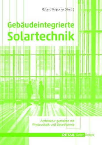 Gebaudeintegrierte Solartechnik: Photovoltaik Und Solarthermie Schlusseltechnologien Fur Das Zukunftsfahige Bauen (Detail Green Books)