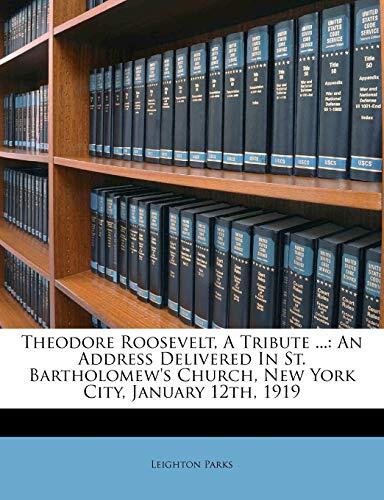 Theodore Roosevelt, a Tribute ...: An Address Delivered in St. Bartholomew's Church, New York City, January 12th, 1919
