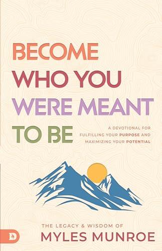 Become Who You Were Meant to Be: A Devotional for Fulfilling Your Purpose and Maximizing Your Potential