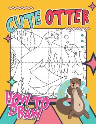 How to Draw Cute Otter: Step By Step Drawing Book To Learn How To Draw Cute Animals For Beginner And Kids Age 9-12 | Great Presents For Special Occasion | Birthday Gifts | Gag Gifts