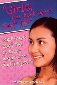 Girls You Just Dont Get It!: What Guys Want You to Know About Love and Respect