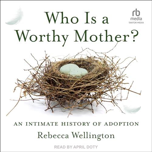 Who Is a Worthy Mother?: An Intimate History of Adoption