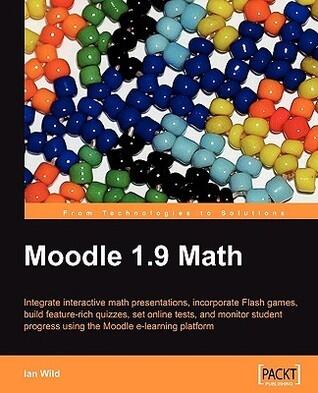 Moodle 1.9 Math: Integrate Interactive Math Presentations, Incorporate Flash Games, Build Feature-rich Quizzes, Set Online Tests, and Monitor Student Progress Using the Moodle E-learning Platform