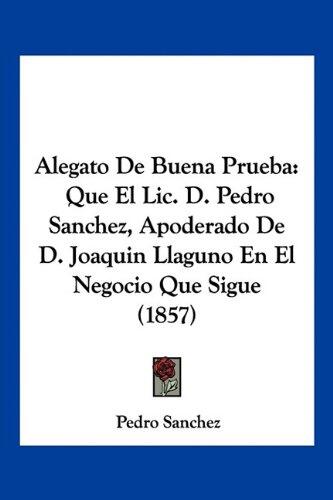 Alegato De Buena Prueba: Que El Lic. D. Pedro Sanchez, Apoderado De D. Joaquin Llaguno En El Negocio Que Sigue (1857)
