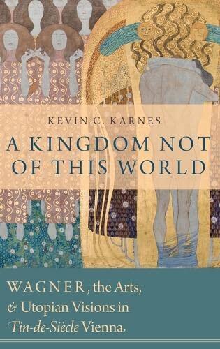 A Kingdom Not of This World: Wagner, the Arts, and Utopian Visions in Fin-de-Siècle Vienna