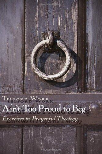 Ain't Too Proud to Beg: Exercises in Prayerful Theology by Telford Work (1-Mar-2007) Paperback