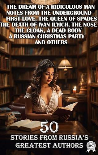 50 Stories from Russia's Greatest Authors: The Dream of a Ridiculous Man, Notes from the Underground, First Love, The Queen of Spades, The Death of Ivan ... Body, A Russian Christmas Party and others