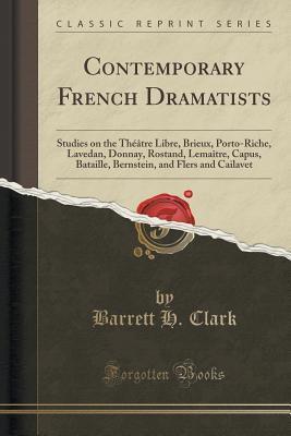 Contemporary French Dramatists: Studies on the Théâtre Libre, Brieux, Porto-Riche, Lavedan, Donnay, Rostand, Lemaître, Capus, Bataille, Bernstein, and Flers and Cailavet