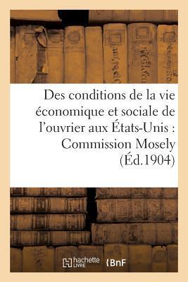 Des Conditions de la Vie Économique Et Sociale de l'Ouvrier Aux États-Unis:: Commission Industrielle Mosely (Sciences Sociales)
