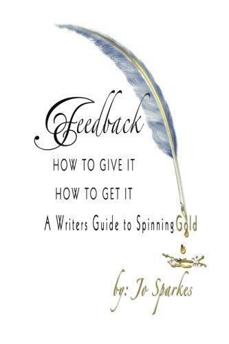 Feedback How To Give It How To Get It: A Writers Guide to Spinning Gold