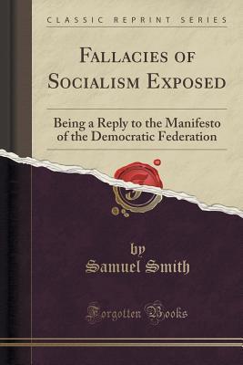 Fallacies of Socialism Exposed (Classic Reprint): Being a Reply to the Manifesto of the Democratic Federation