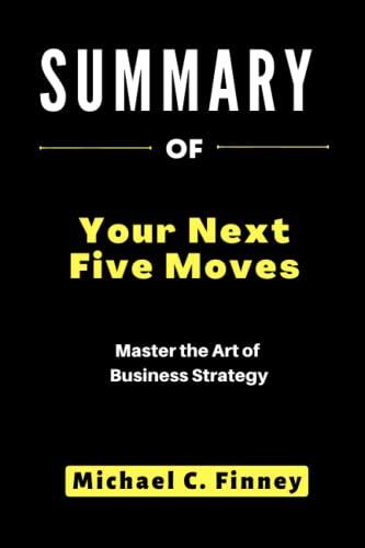 Summary of Your Next Five Moves: Master the Art of Business Strategy