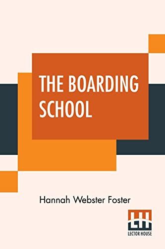 The Boarding School: Lessons Of A Preceptress To Her Pupils: Consisting Of Information, Instruction And Advice, Calculated To Improve The Manners And ... By The Pupils To Their Instructress, Th