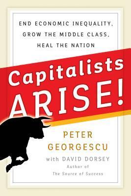 Capitalists, Arise!: End Economic Inequality, Grow the Middle Class, Heal the Nation