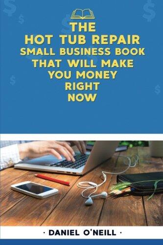 The Hot Tub Repair Small Business Book That Will Make You Money Right Now: A Sales Funnel Formula to 10x Your Business Even If You Don't Have Money or Time.. Guaranteed.