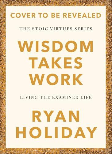 Wisdom Takes Work: THE INSTANT NEW YORK TIMES BESTSELLER from the author of THE DAILY STOIC