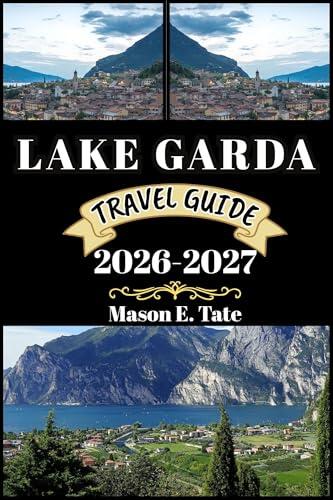 LAKE GARDA TRAVEL GUIDE 2026-2027: Your travel companion To Explore and Enjoy the attractions of this must-visit destination.