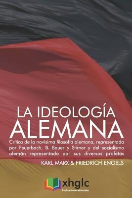 La ideología alemana: Crítica de la novísima filosofía alemana, representada por Feuerbach, B. Bauer y Stirner y del socialismo alemán representado por sus diversos profetas