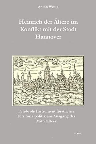 Heinrich der Ältere im Konflikt mit der Stadt Hannover: Fehde als Instrument fürstlicher Territorialpolitik am Ausgang des Mittelalters