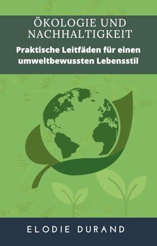 Ökologie und Nachhaltigkeit: Praktische Leitfäden für einen umweltbewussten Lebensstil