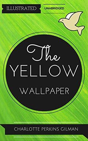 The Yellow Wallpaper: By Charlotte Perkins Gilman : Illustrated & Unabridged