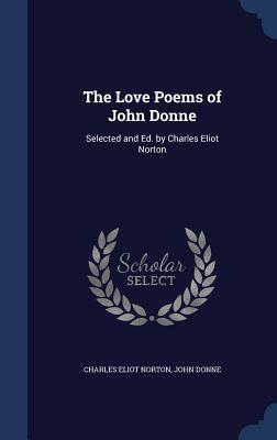 The Love Poems of John Donne: Selected and Ed. by Charles Eliot Norton