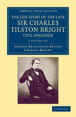 The Life Story of the Late Sir Charles Tilston Bright, Civil Engineer 2 Volume Set: With Which is Incorporated the Story of the Atlantic Cable, and ...