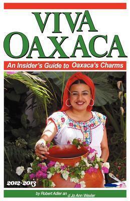 Viva Oaxaca: An Insider's Guide to Oaxaca's Charms: 2012-2013