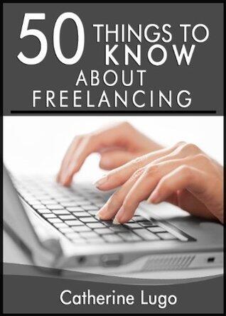 50 Things to Know about Freelancing: Learning How to Make Money from Home Doing What you Love