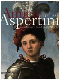 Amico Aspertini, 1474-1552: Artista bizzarro nell'età di Dürer e Raffaello